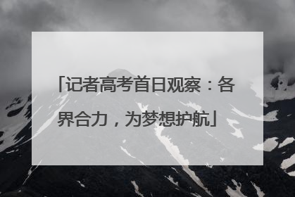 记者高考首日观察：各界合力，为梦想护航
