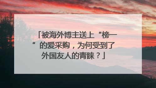 被海外博主送上“榜一”的爱采购，为何受到了外国友人的青睐？