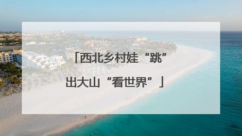 西北乡村娃“跳”出大山“看世界”