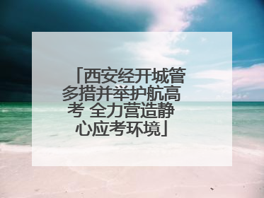 西安经开城管多措并举护航高考 全力营造静心应考环境