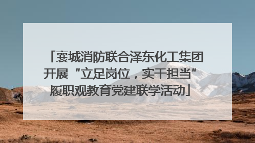襄城消防联合泽东化工集团开展“立足岗位，实干担当”履职观教育党建联学活动