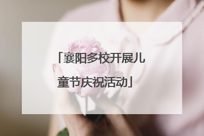 襄阳多校开展儿童节庆祝活动