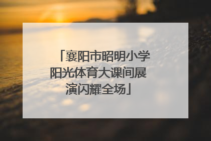 襄阳市昭明小学阳光体育大课间展演闪耀全场