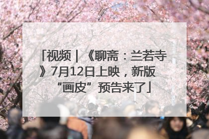 视频｜《聊斋：兰若寺》7月12日上映，新版“画皮”预告来了