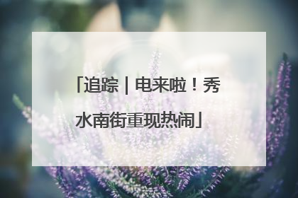 追踪｜电来啦！秀水南街重现热闹