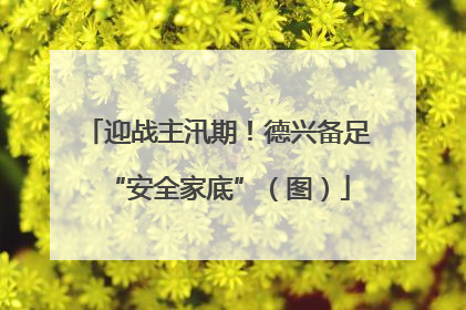 迎战主汛期！德兴备足“安全家底”（图）