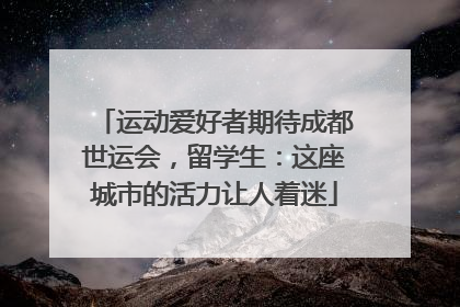 运动爱好者期待成都世运会，留学生：这座城市的活力让人着迷