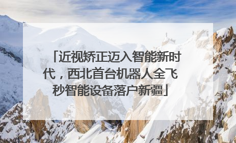 近视矫正迈入智能新时代，西北首台机器人全飞秒智能设备落户新疆