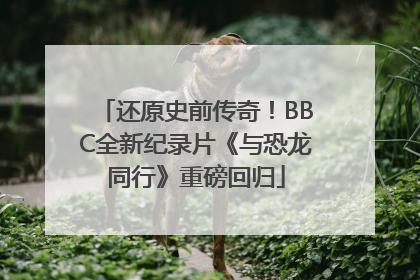 还原史前传奇！BBC全新纪录片《与恐龙同行》重磅回归