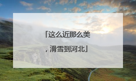 这么近那么美，滑雪到河北