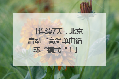 连续7天，北京启动“高温单曲循环“模式“！