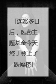 连涨多日后，医药主题基金今天终于登上了跌幅榜