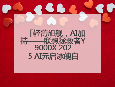 轻薄旗舰，AI加持——联想拯救者Y9000X 2025 AI元启冰魄白重磅登场