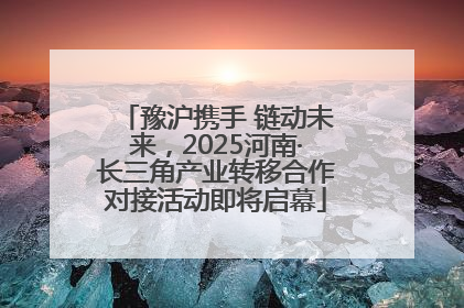 豫沪携手 链动未来，2025河南·长三角产业转移合作对接活动即将启幕
