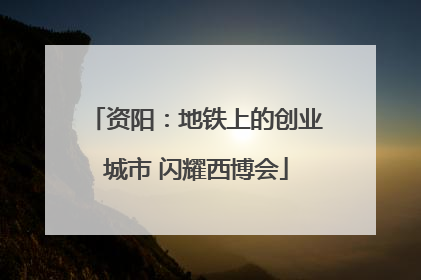 资阳：地铁上的创业城市 闪耀西博会