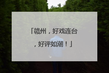 赣州，好戏连台，好评如潮！