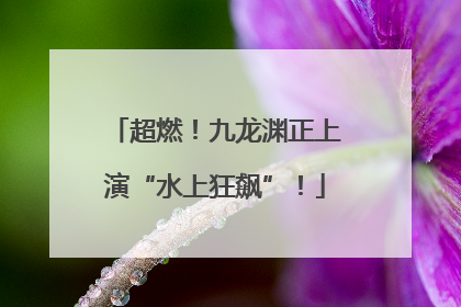 超燃！九龙渊正上演“水上狂飙”！