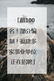 超100名！部分编制！福建多家事业单位正在招聘