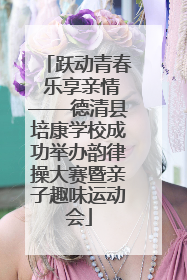 跃动青春 乐享亲情——德清县培康学校成功举办韵律操大赛暨亲子趣味运动会