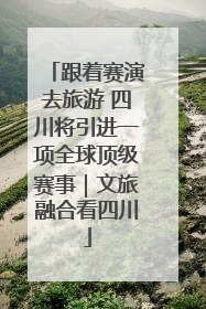 跟着赛演去旅游 四川将引进一项全球顶级赛事｜文旅融合看四川