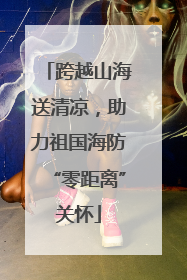 跨越山海送清凉，助力祖国海防“零距离”关怀