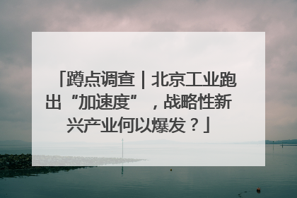 蹲点调查｜北京工业跑出“加速度”，战略性新兴产业何以爆发？