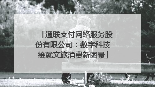 通联支付网络服务股份有限公司：数字科技绘就文旅消费新图景