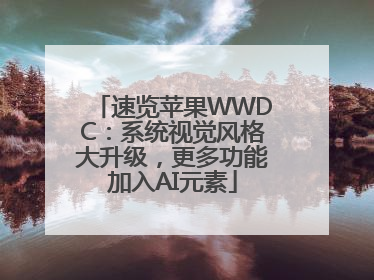 速览苹果WWDC：系统视觉风格大升级，更多功能加入AI元素