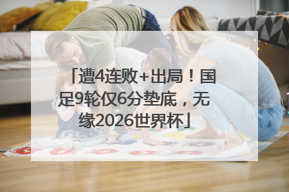 遭4连败+出局！国足9轮仅6分垫底，无缘2026世界杯