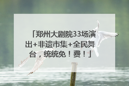 郑州大剧院33场演出+非遗市集+全民舞台，统统免！费！