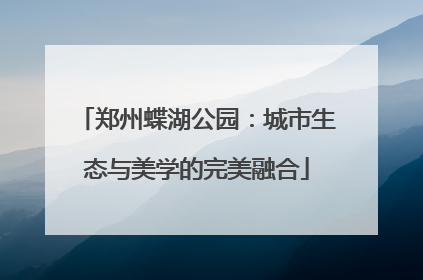 郑州蝶湖公园：城市生态与美学的完美融合