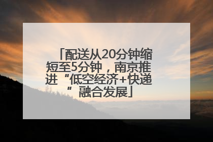 配送从20分钟缩短至5分钟，南京推进“低空经济+快递”融合发展