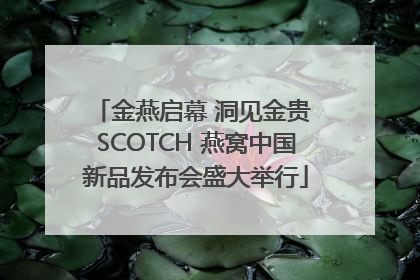 金燕启幕 洞见金贵 SCOTCH 燕窝中国新品发布会盛大举行