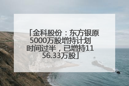 金科股份：东方银原5000万股增持计划时间过半，已增持1156.33万股