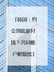 韩国：约会到底谁付钱？共同账户解烦忧