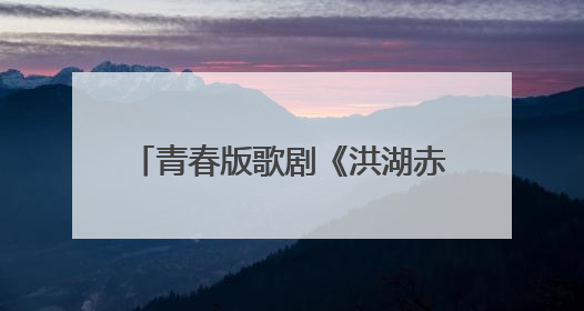青春版歌剧《洪湖赤卫队》启动创排 新新演绎经典声声不息