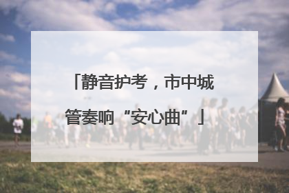 静音护考，市中城管奏响“安心曲”
