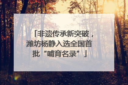 非遗传承新突破，潍坊杨静入选全国首批“哺育名录”