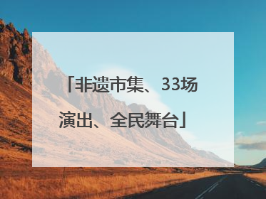 非遗市集、33场演出、全民舞台