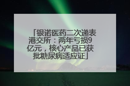 银诺医药二次递表港交所：两年亏损9亿元，核心产品已获批糖尿病适应证