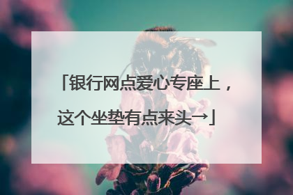 银行网点爱心专座上，这个坐垫有点来头→