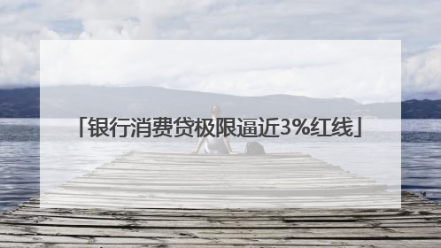银行消费贷极限逼近3%红线
