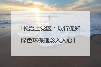 长治上党区：以行促知 绿色环保理念入人心