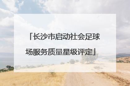 长沙市启动社会足球场服务质量星级评定