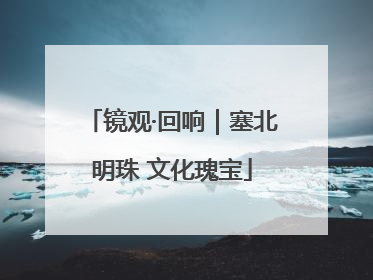 镜观·回响｜塞北明珠 文化瑰宝