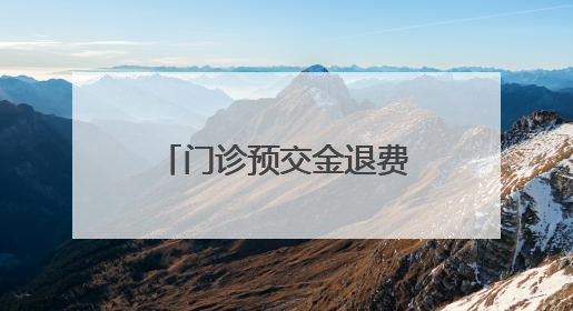 门诊预交金退费：“小举措”倒映“大民生”