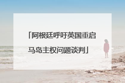 阿根廷呼吁英国重启马岛主权问题谈判