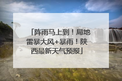 阵雨马上到！局地雷暴大风+暴雨！陕西最新天气预报