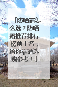 防晒霜怎么选？防晒霜推荐排行榜前十名，给你靠谱选购参考！