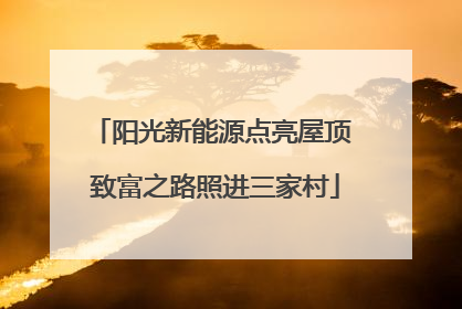 阳光新能源点亮屋顶 致富之路照进三家村